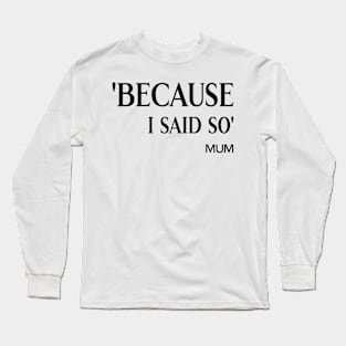 Because I Said So Long Sleeve T-Shirt